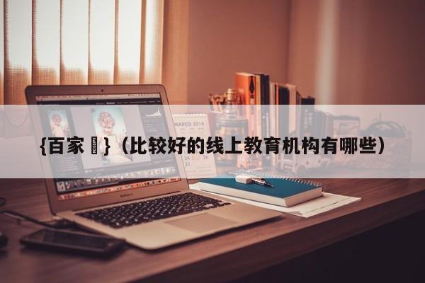 {百家樂}(比较好的线上教育机构有哪些)