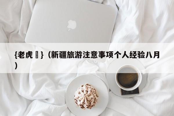 {老虎機}(新疆旅游注意事项个人经验八月)