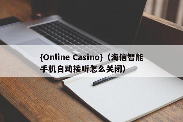 {Online Casino}(海信智能手机自动接听怎么关闭)