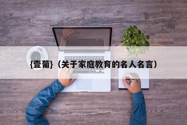 {壹葡}(关于家庭教育的名人名言)